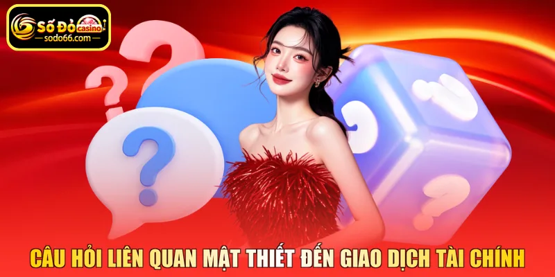 Câu hỏi liên quan mật thiết đến giao dịch tài chính