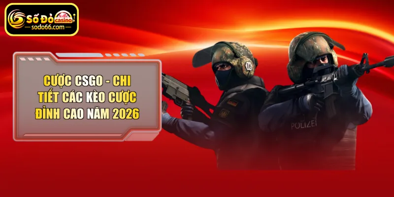 Cược CSGO chi tiết các kèo cược đỉnh cao năm 2026