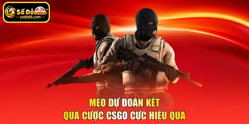 Mẹo dự đoán kết quả cược CSGO cực hiệu quả