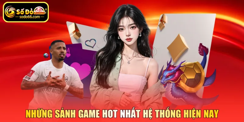 Những sảnh game hot nhất hệ thống hiện nay