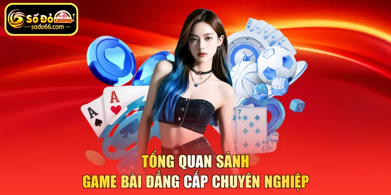 Tổng quan sảnh game bài đẳng cấp chuyên nghiệp